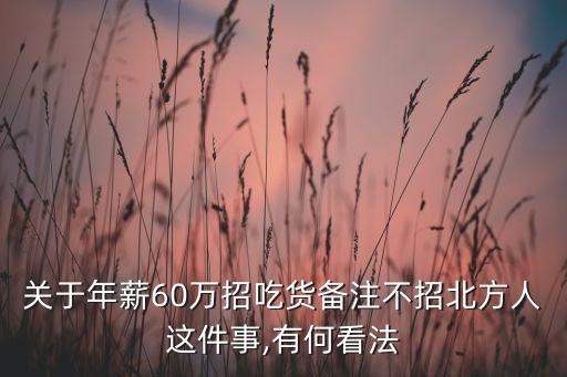 關(guān)于年薪60萬(wàn)招吃貨備注不招北方人這件事,有何看法