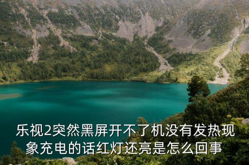  樂視2突然黑屏開不了機(jī)沒有發(fā)熱現(xiàn)象充電的話紅燈還亮是怎么回事