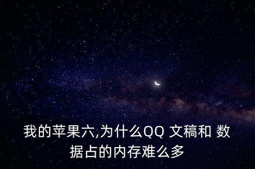 我的蘋果六,為什么QQ 文稿和 數(shù)據(jù)占的內(nèi)存難么多