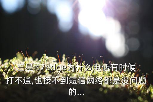 三星 s7edge為什么電話(huà)有時(shí)候打不通,也接不到短信網(wǎng)絡(luò)都是沒(méi)問(wèn)題的...