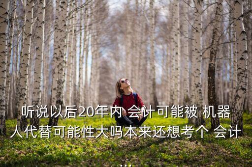 會計(jì)機(jī)器人代替,會計(jì)為什么不能被機(jī)器人取代
