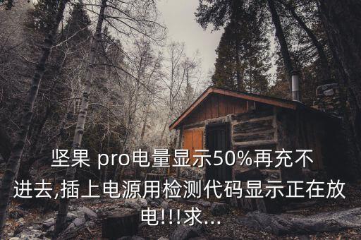  堅果 pro電量顯示50%再充不進去,插上電源用檢測代碼顯示正在放電!!!求...