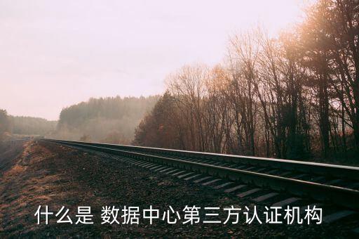 什么是 數(shù)據(jù)中心第三方認(rèn)證機(jī)構(gòu)