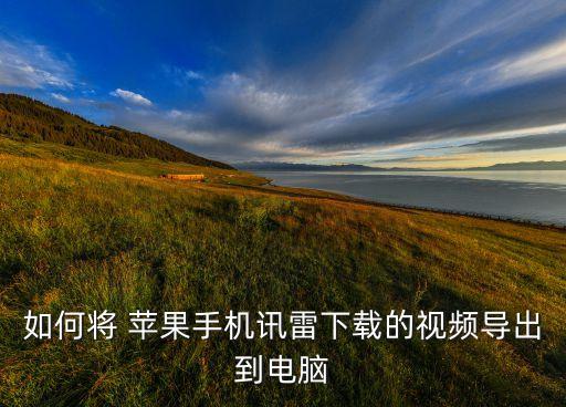 如何將 蘋果手機(jī)訊雷下載的視頻導(dǎo)出到電腦