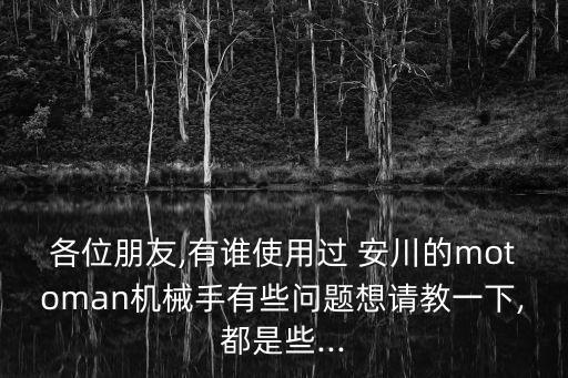 各位朋友,有誰使用過 安川的motoman機械手有些問題想請教一下,都是些...