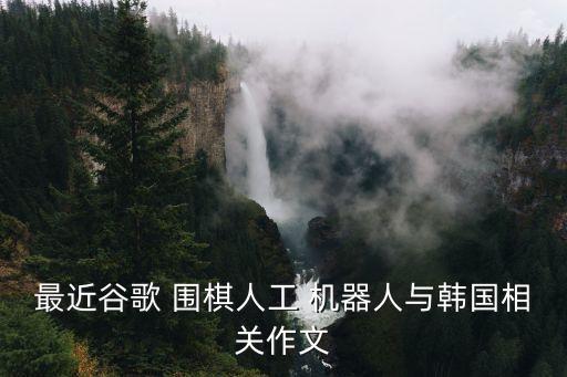 最近谷歌 圍棋人工 機(jī)器人與韓國(guó)相關(guān)作文