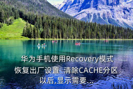  華為手機使用Recovery模式恢復(fù)出廠設(shè)置  清除CACHE分區(qū)以后,顯示需要...