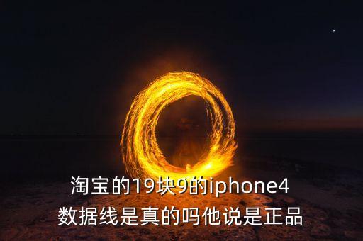  淘寶的19塊9的iphone4 數(shù)據(jù)線是真的嗎他說(shuō)是正品