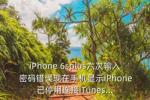 iPhone 6splus六次輸入 密碼錯誤現(xiàn)在手機(jī)顯示iPhone已停用連接iTunes...