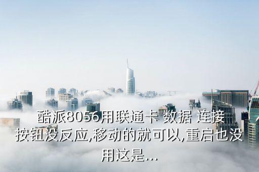  酷派8056用聯(lián)通卡 數(shù)據(jù) 連接按鈕沒反應(yīng),移動的就可以,重啟也沒用這是...