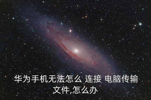  華為手機(jī)無法怎么 連接 電腦傳輸文件,怎么辦