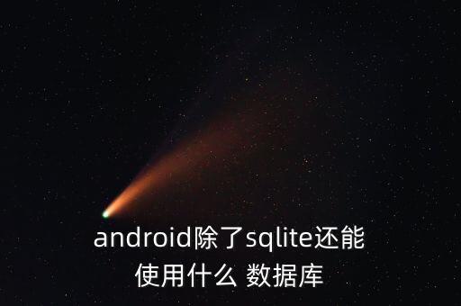 android除了sqlite還能使用什么 數(shù)據(jù)庫