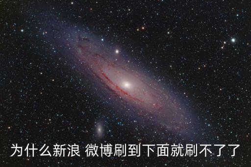 為什么新浪 微博刷到下面就刷不了了