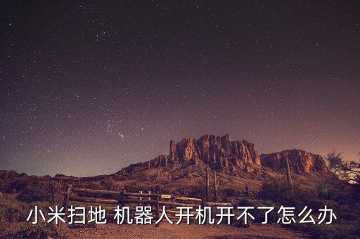  小米掃地 機(jī)器人開機(jī)開不了怎么辦
