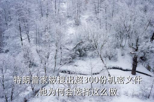  特朗普家被搜出超300份機密文件,他為何會選擇這么做