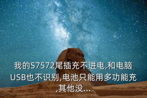 我的S7572尾插充不進(jìn)電,和電腦USB也不識(shí)別,電池只能用多功能充,其他沒...