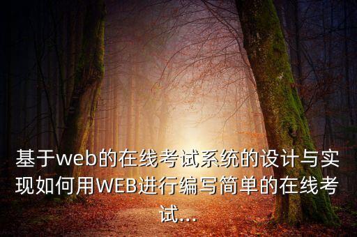 基于web的在線考試系統(tǒng)的設(shè)計(jì)與實(shí)現(xiàn)如何用WEB進(jìn)行編寫簡單的在線考試...