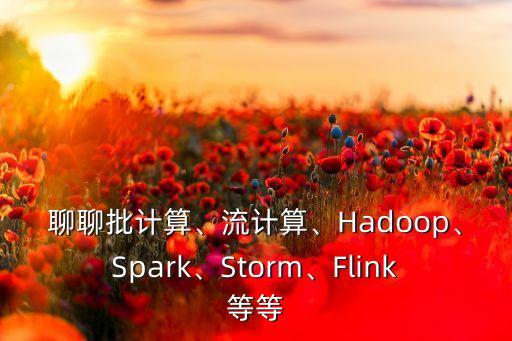 聊聊批計(jì)算、流計(jì)算、Hadoop、Spark、Storm、Flink等等