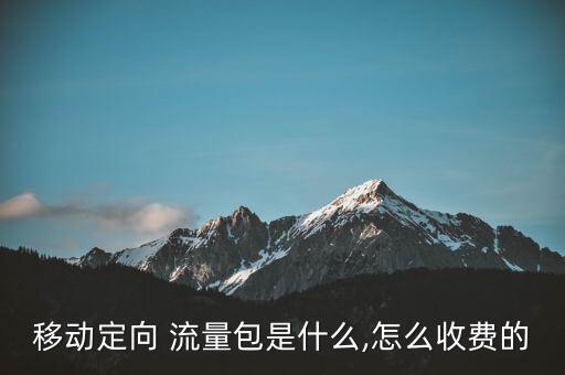 移動定向 流量包是什么,怎么收費的