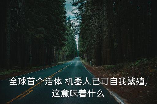 全球首個(gè)活體 機(jī)器人已可自我繁殖,這意味著什么
