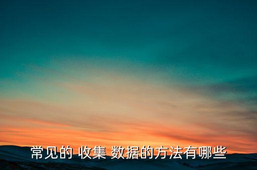 常見(jiàn)的 收集 數(shù)據(jù)的方法有哪些