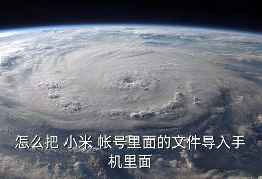 怎么把 小米 帳號里面的文件導(dǎo)入手機(jī)里面