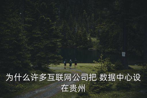 為什么許多互聯(lián)網(wǎng)公司把 數(shù)據(jù)中心設(shè)在貴州