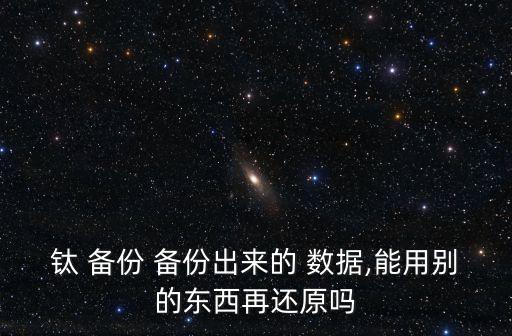 鈦 備份 備份出來(lái)的 數(shù)據(jù),能用別的東西再還原嗎