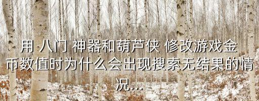 用 八門 神器和葫蘆俠 修改游戲金幣數(shù)值時為什么會出現(xiàn)搜索無結(jié)果的情況...