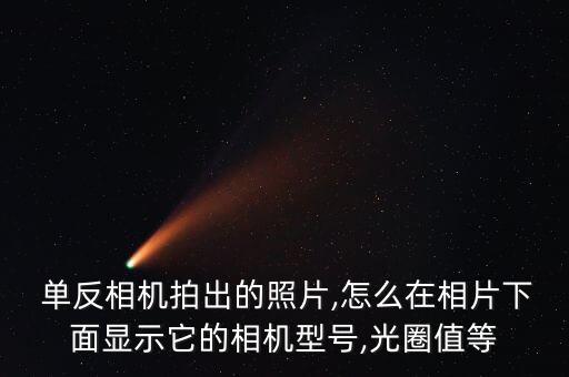  單反相機(jī)拍出的照片,怎么在相片下面顯示它的相機(jī)型號(hào),光圈值等