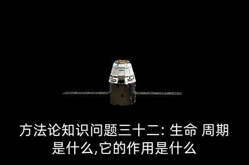 方法論知識問題三十二: 生命 周期是什么,它的作用是什么
