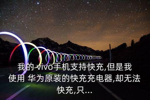 我的 vivo手機(jī)支持快充,但是我使用 華為原裝的快充充電器,卻無(wú)法快充,只...