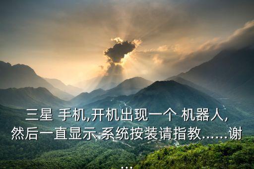 三星 手機(jī),開機(jī)出現(xiàn)一個(gè) 機(jī)器人,然后一直顯示 系統(tǒng)按裝請指教……謝...