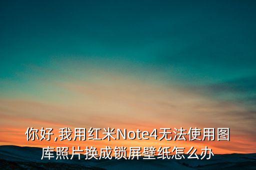 你好,我用紅米Note4無法使用圖庫照片換成鎖屏壁紙?jiān)趺崔k