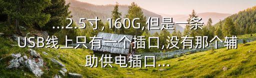 ...2.5寸,160G,但是一條USB線上只有一個插口,沒有那個輔助供電插口...