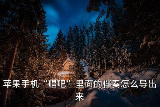 蘋果手機(jī)“唱吧”里面的伴奏怎么導(dǎo)出來(lái)
