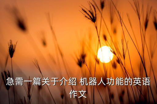 急需一篇關(guān)于介紹 機器人功能的英語作文