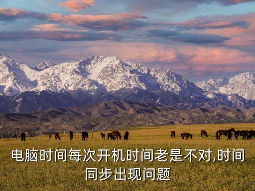 電腦時(shí)間每次開(kāi)機(jī)時(shí)間老是不對(duì),時(shí)間同步出現(xiàn)問(wèn)題