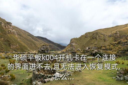  華碩平板k004開機(jī)卡在一個連接的界面進(jìn)不去,且無法進(jìn)入恢復(fù)模式,怎么...