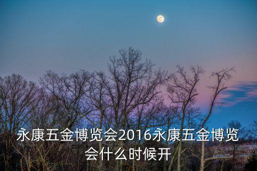 永康五金博覽會2016永康五金博覽會什么時候開