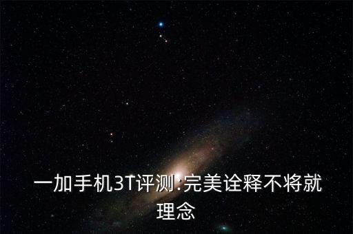  一加手機3T評測:完美詮釋不將就理念