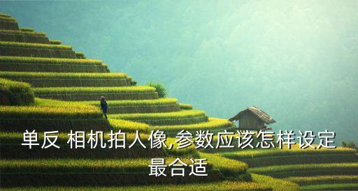 單反 相機(jī)拍人像,參數(shù)應(yīng)該怎樣設(shè)定最合適