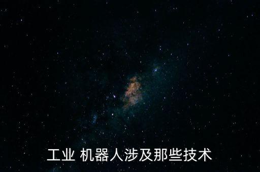 工業(yè) 機器人涉及那些技術(shù)