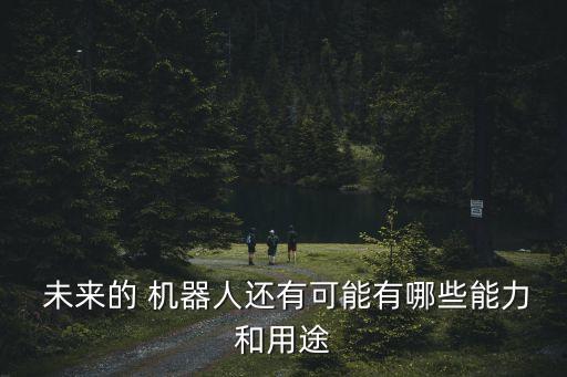機器人的未來應用領域,仿生機器人的應用領域及前景