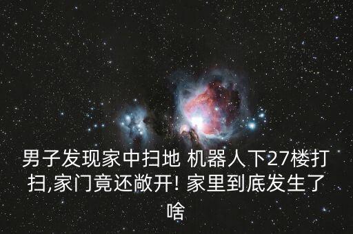 男子發(fā)現(xiàn)家中掃地 機器人下27樓打掃,家門竟還敞開! 家里到底發(fā)生了啥