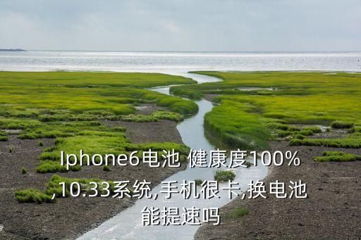 Iphone6電池 健康度100%,10.33系統(tǒng),手機(jī)很卡,換電池能提速嗎
