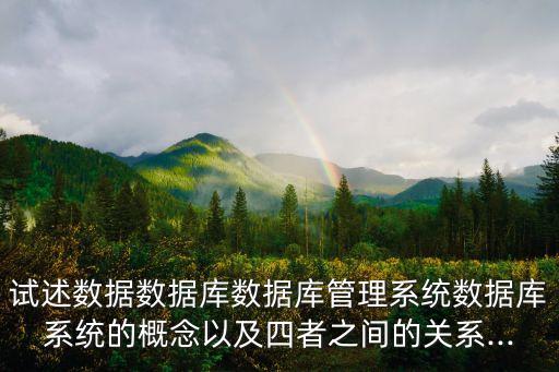 試述數(shù)據(jù)數(shù)據(jù)庫數(shù)據(jù)庫管理系統(tǒng)數(shù)據(jù)庫系統(tǒng)的概念以及四者之間的關(guān)系...