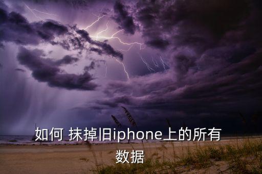 抹掉所有內(nèi)容數(shù)據(jù),iphone抹掉所有內(nèi)容和數(shù)據(jù)
