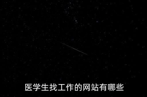  醫(yī)學(xué)生找工作的網(wǎng)站有哪些