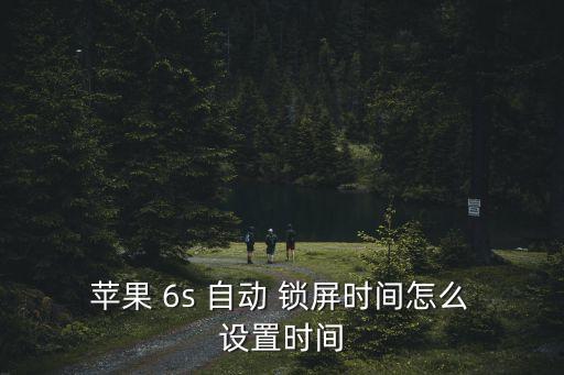  蘋果 6s 自動 鎖屏時間怎么 設置時間